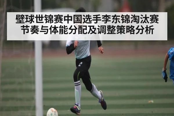 壁球世锦赛中国选手李东锦淘汰赛节奏与体能分配及调整策略分析