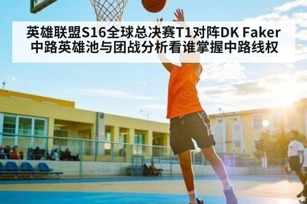 英雄联盟S16全球总决赛T1对阵DK Faker中路英雄池与团战分析看谁掌握中路线权