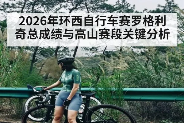 2026年环西自行车赛罗格利奇总成绩与高山赛段关键分析