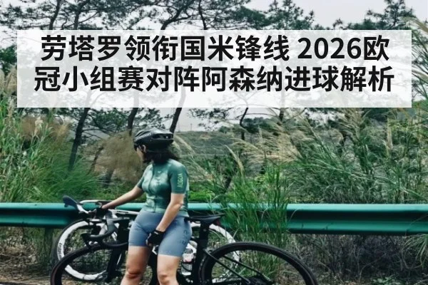 劳塔罗领衔国米锋线 2026欧冠小组赛对阵阿森纳进球解析